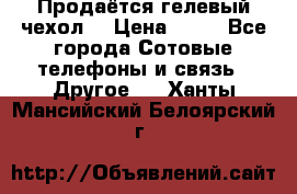 Продаётся гелевый чехол  › Цена ­ 55 - Все города Сотовые телефоны и связь » Другое   . Ханты-Мансийский,Белоярский г.